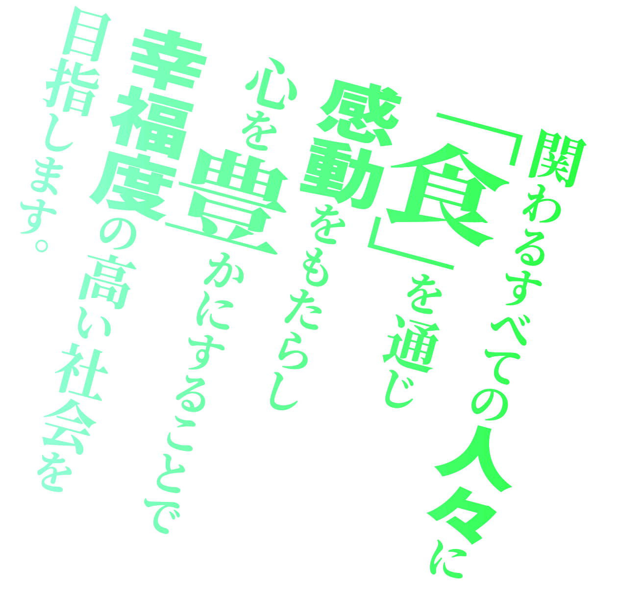 関わる全ての人々に「食」を通じ心を豊かにすることで幸福度の高い社会を目指します