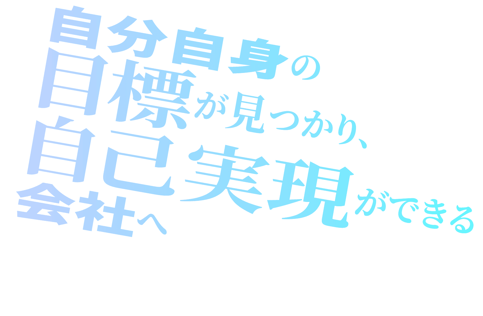 自分自身の目標が見つかり、自己実現ができる会社へ